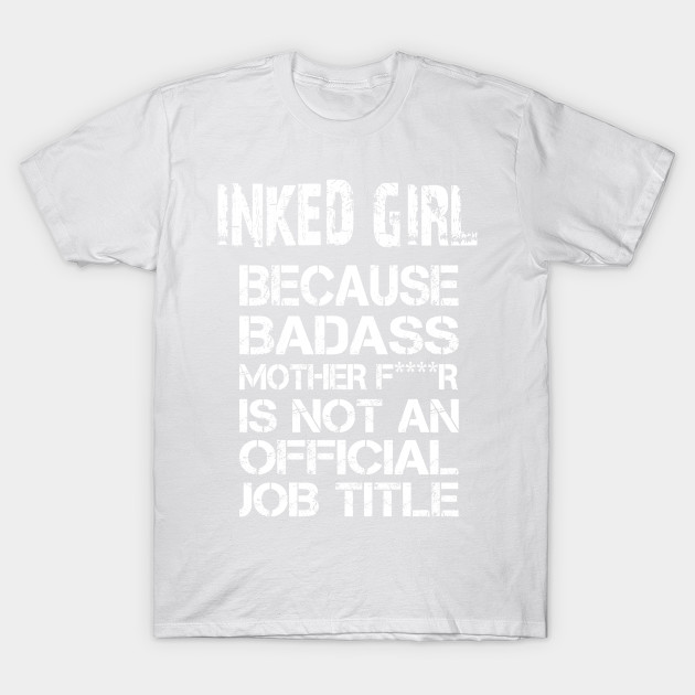 Inked Girl Because Badass Mother F****r Is Not An Official Job Title â€“ T & Accessories T-Shirt-TJ
